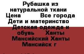 Рубашка из натуральной ткани › Цена ­ 300 - Все города Дети и материнство » Детская одежда и обувь   . Ханты-Мансийский,Ханты-Мансийск г.